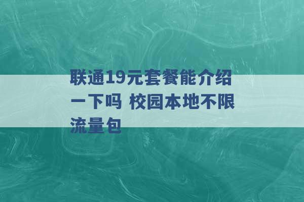 联通19元套餐能介绍一下吗 校园本地不限流量包 -第1张图片-电信联通移动号卡网