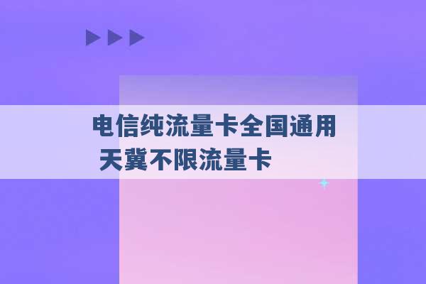 电信纯流量卡全国通用 天冀不限流量卡 -第1张图片-电信联通移动号卡网