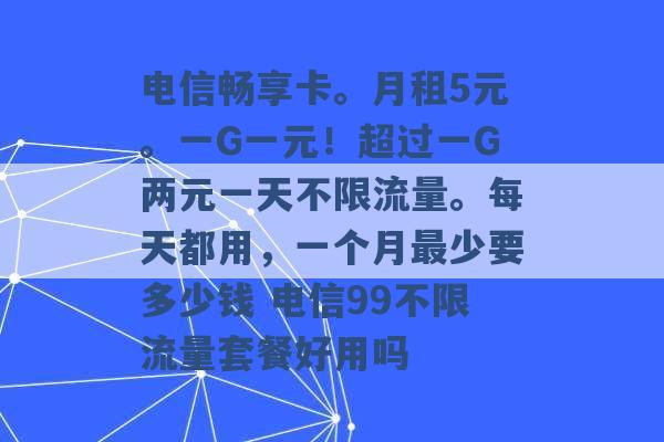 电信畅享卡。月租5元。一G一元！超过一G两元一天不限流量。每天都用，一个月最少要多少钱 电信99不限流量套餐好用吗 -第1张图片-电信联通移动号卡网