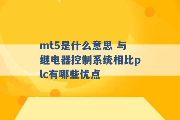 mt5是什么意思 与继电器控制系统相比plc有哪些优点 -第1张图片-电信联通移动号卡网