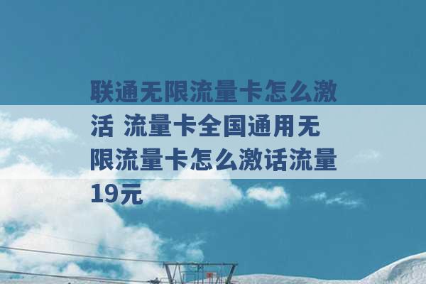 联通无限流量卡怎么激活 流量卡全国通用无限流量卡怎么激话流量19元 -第1张图片-电信联通移动号卡网