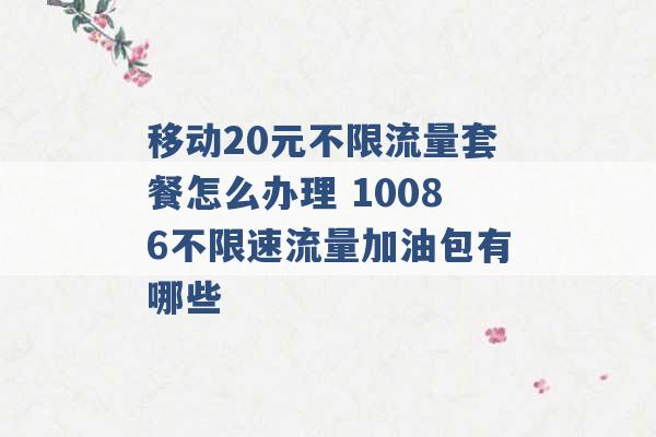 移动20元不限流量套餐怎么办理 10086不限速流量加油包有哪些 -第1张图片-电信联通移动号卡网