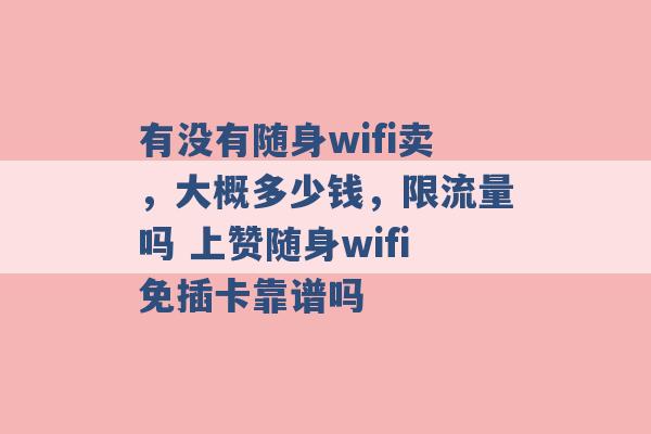 有没有随身wifi卖，大概多少钱，限流量吗 上赞随身wifi免插卡靠谱吗 -第1张图片-电信联通移动号卡网