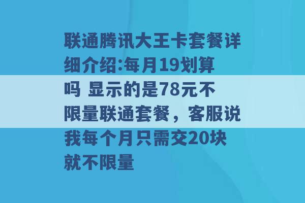 联通腾讯大王卡套餐详细介绍:每月19划算吗 显示的是78元不限量联通套餐，客服说我每个月只需交20块就不限量 -第1张图片-电信联通移动号卡网