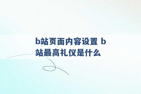 b站页面内容设置 b站最高礼仪是什么 -第1张图片-电信联通移动号卡网