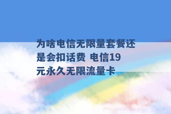 为啥电信无限量套餐还是会扣话费 电信19元永久无限流量卡 -第1张图片-电信联通移动号卡网