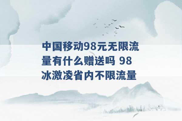 中国移动98元无限流量有什么赠送吗 98冰激凌省内不限流量 -第1张图片-电信联通移动号卡网