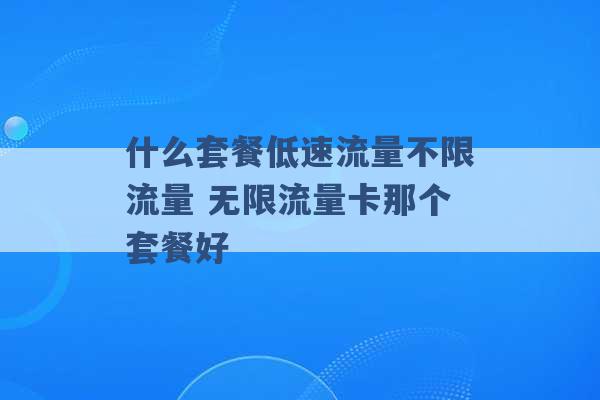 什么套餐低速流量不限流量 无限流量卡那个套餐好 -第1张图片-电信联通移动号卡网