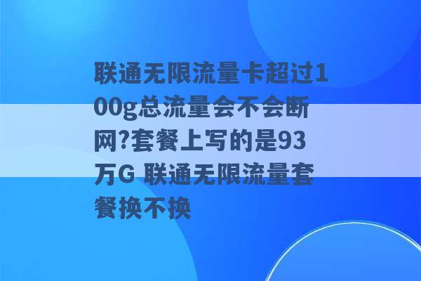 联通无限流量卡超过100g总流量会不会断网?套餐上写的是93万G 联通无限流量套餐换不换 -第1张图片-电信联通移动号卡网