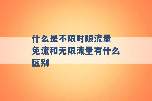 什么是不限时限流量 免流和无限流量有什么区别 -第1张图片-电信联通移动号卡网