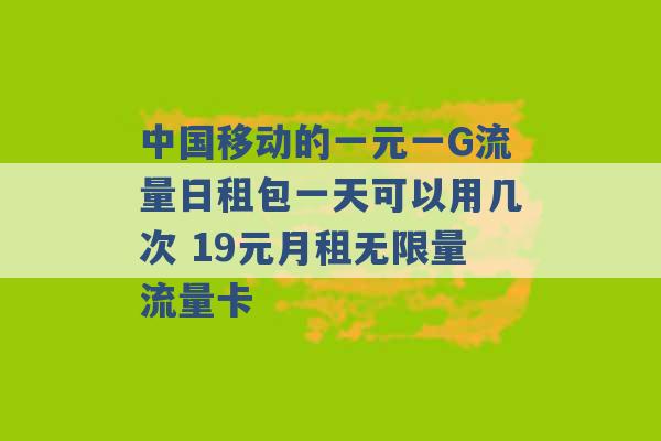 中国移动的一元一G流量日租包一天可以用几次 19元月租无限量流量卡 -第1张图片-电信联通移动号卡网