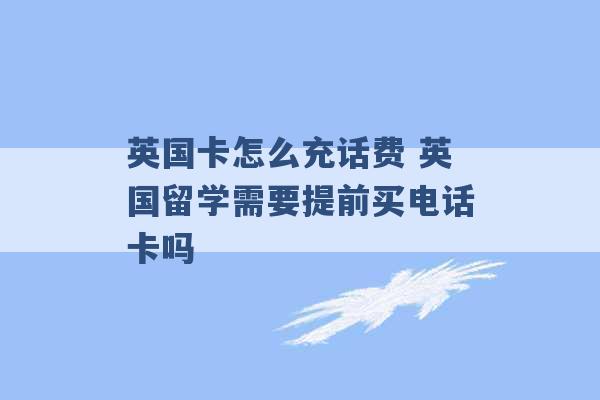 英国卡怎么充话费 英国留学需要提前买电话卡吗 -第1张图片-电信联通移动号卡网