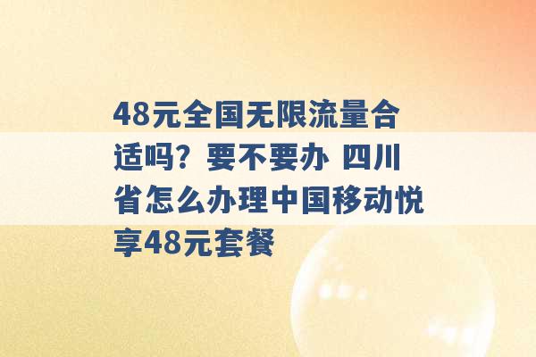 48元全国无限流量合适吗？要不要办 四川省怎么办理中国移动悦享48元套餐 -第1张图片-电信联通移动号卡网