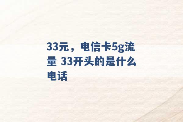 33元，电信卡5g流量 33开头的是什么电话 -第1张图片-电信联通移动号卡网