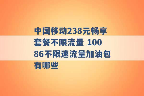 中国移动238元畅享套餐不限流量 10086不限速流量加油包有哪些 -第1张图片-电信联通移动号卡网