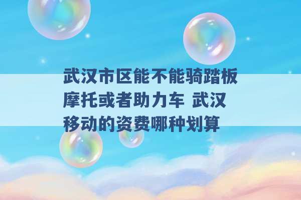 武汉市区能不能骑踏板摩托或者助力车 武汉移动的资费哪种划算 -第1张图片-电信联通移动号卡网