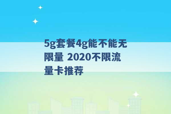 5g套餐4g能不能无限量 2020不限流量卡推荐 -第1张图片-电信联通移动号卡网