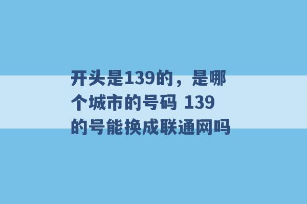 开头是139的，是哪个城市的号码 139的号能换成联通网吗 -第1张图片-电信联通移动号卡网