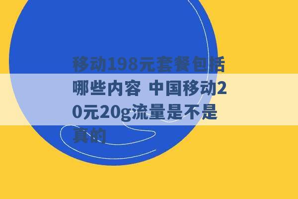 移动198元套餐包括哪些内容 中国移动20元20g流量是不是真的 -第1张图片-电信联通移动号卡网