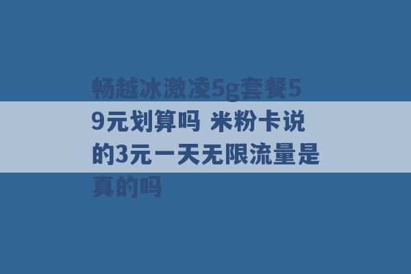 畅越冰激凌5g套餐59元划算吗 米粉卡说的3元一天无限流量是真的吗 -第1张图片-电信联通移动号卡网