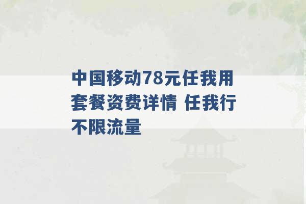 中国移动78元任我用套餐资费详情 任我行不限流量 -第1张图片-电信联通移动号卡网