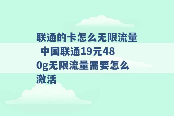 联通的卡怎么无限流量 中国联通19元480g无限流量需要怎么激活 -第1张图片-电信联通移动号卡网