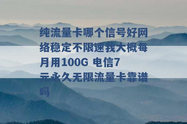 纯流量卡哪个信号好网络稳定不限速我大概每月用100G 电信7元永久无限流量卡靠谱吗 -第1张图片-电信联通移动号卡网