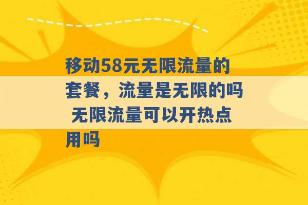 移动58元无限流量的套餐，流量是无限的吗 无限流量可以开热点用吗 -第1张图片-电信联通移动号卡网