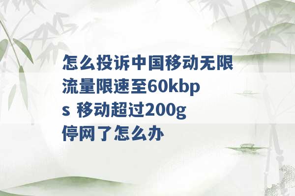 怎么投诉中国移动无限流量限速至60kbps 移动超过200g停网了怎么办 -第1张图片-电信联通移动号卡网