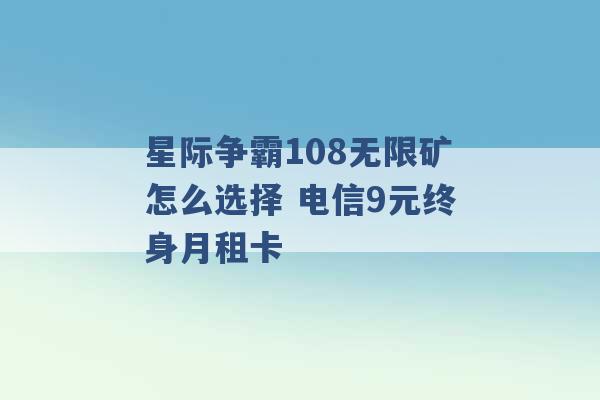 星际争霸108无限矿怎么选择 电信9元终身月租卡 -第1张图片-电信联通移动号卡网