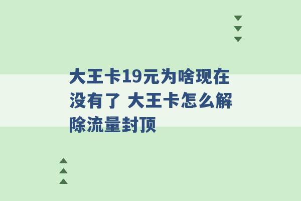 大王卡19元为啥现在没有了 大王卡怎么解除流量封顶 -第1张图片-电信联通移动号卡网