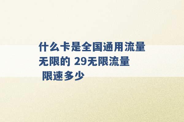 什么卡是全国通用流量无限的 29无限流量 限速多少 -第1张图片-电信联通移动号卡网