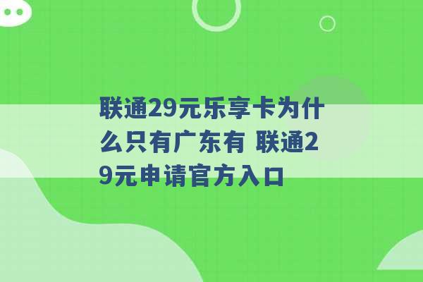 联通29元乐享卡为什么只有广东有 联通29元申请官方入口 -第1张图片-电信联通移动号卡网