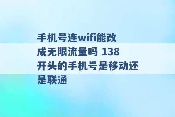 手机号连wifi能改成无限流量吗 138开头的手机号是移动还是联通 -第1张图片-电信联通移动号卡网