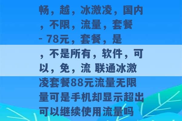 畅，越，冰激凌，国内，不限，流量，套餐 - 78元，套餐，是，不是所有，软件，可以，免，流 联通冰激凌套餐88元流量无限量可是手机却显示超出可以继续使用流量吗 -第1张图片-电信联通移动号卡网