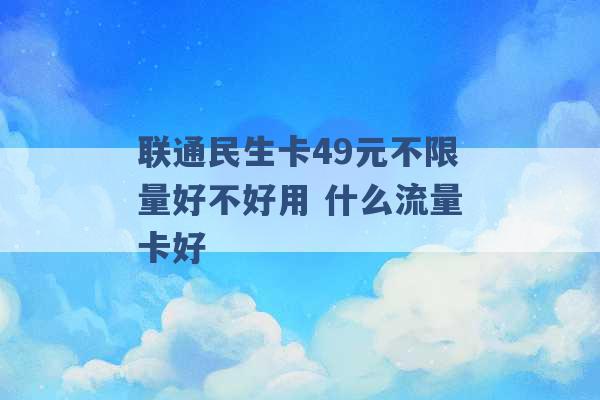 联通民生卡49元不限量好不好用 什么流量卡好 -第1张图片-电信联通移动号卡网