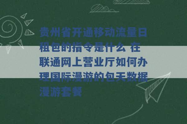 贵州省开通移动流量日租包的指令是什么 在联通网上营业厅如何办理国际漫游的包天数据漫游套餐 -第1张图片-电信联通移动号卡网