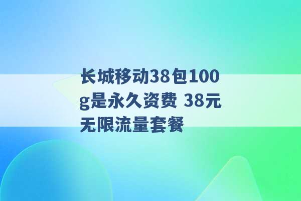 长城移动38包100g是永久资费 38元无限流量套餐 -第1张图片-电信联通移动号卡网