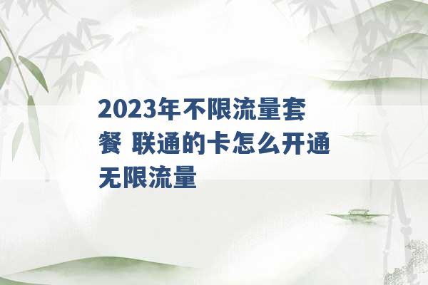 2023年不限流量套餐 联通的卡怎么开通无限流量 -第1张图片-电信联通移动号卡网