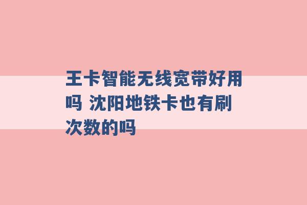 王卡智能无线宽带好用吗 沈阳地铁卡也有刷次数的吗 -第1张图片-电信联通移动号卡网