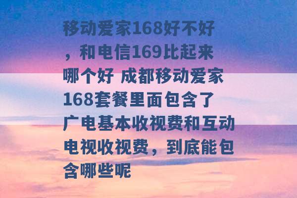 移动爱家168好不好，和电信169比起来哪个好 成都移动爱家168套餐里面包含了广电基本收视费和互动电视收视费，到底能包含哪些呢 -第1张图片-电信联通移动号卡网