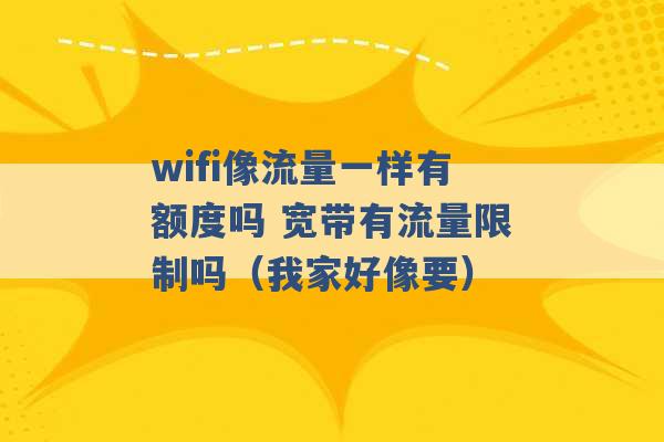 wifi像流量一样有额度吗 宽带有流量限制吗（我家好像要） -第1张图片-电信联通移动号卡网