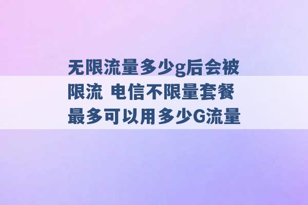 无限流量多少g后会被限流 电信不限量套餐最多可以用多少G流量 -第1张图片-电信联通移动号卡网