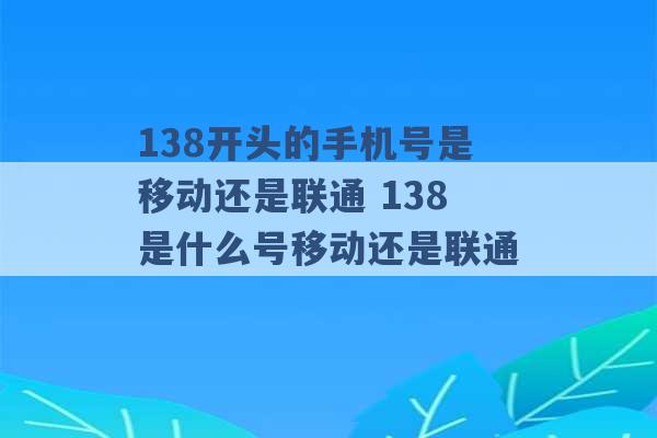 138开头的手机号是移动还是联通 138是什么号移动还是联通 -第1张图片-电信联通移动号卡网