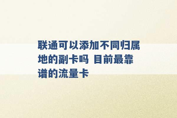 联通可以添加不同归属地的副卡吗 目前最靠谱的流量卡 -第1张图片-电信联通移动号卡网