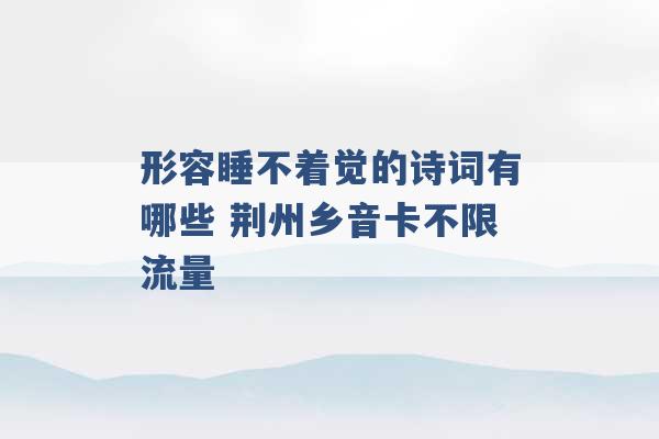 形容睡不着觉的诗词有哪些 荆州乡音卡不限流量 -第1张图片-电信联通移动号卡网