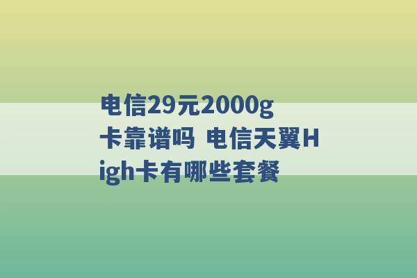 电信29元2000g卡靠谱吗 电信天翼High卡有哪些套餐 -第1张图片-电信联通移动号卡网