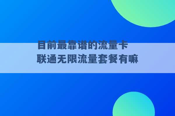 目前最靠谱的流量卡 联通无限流量套餐有嘛 -第1张图片-电信联通移动号卡网