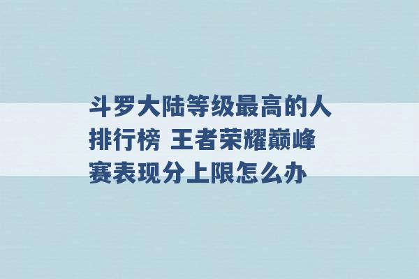 斗罗大陆等级最高的人排行榜 王者荣耀巅峰赛表现分上限怎么办 -第1张图片-电信联通移动号卡网