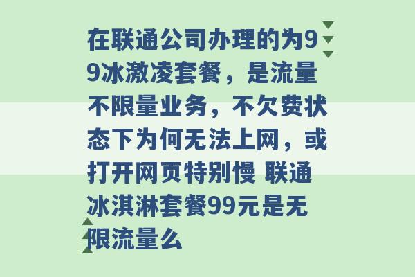 在联通公司办理的为99冰激凌套餐，是流量不限量业务，不欠费状态下为何无法上网，或打开网页特别慢 联通冰淇淋套餐99元是无限流量么 -第1张图片-电信联通移动号卡网